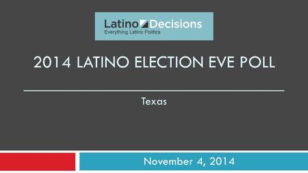 2014 LATINO ELECTION EVE POLL _____________________________ Texas November 4, 2014.