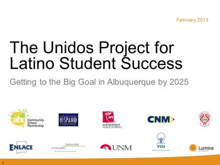 The Unidos Project for Latino Student Success Getting to the Big Goal in Albuquerque by 2025 February 2013 1.