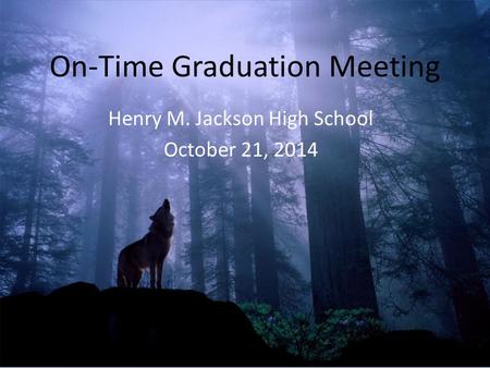 On-Time Graduation Meeting Henry M. Jackson High School October 21, 2014.