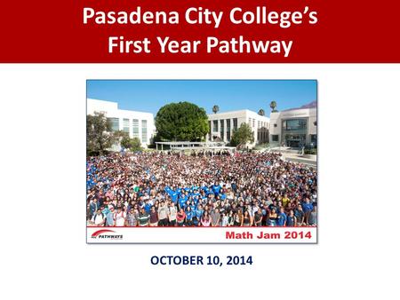 Pasadena City College’s First Year Pathway OCTOBER 10, 2014.