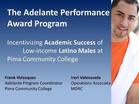The Adelante Performance Award Program Incentivizing Academic Success of Low-income Latino Males at Pima Community College Frank Velasquez Adelante Program.