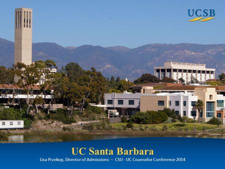 UC Santa Barbara Lisa Przekop, Director of Admissions – CSU - UC Counselor Conference 2014.
