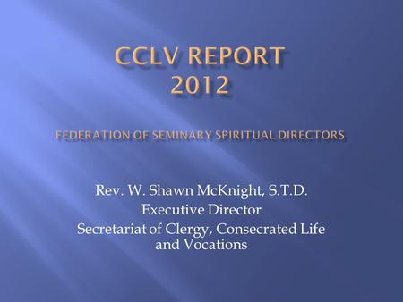 Rev. W. Shawn McKnight, S.T.D. Executive Director Secretariat of Clergy, Consecrated Life and Vocations.