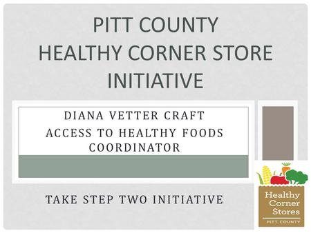 DIANA VETTER CRAFT ACCESS TO HEALTHY FOODS COORDINATOR TAKE STEP TWO INITIATIVE PITT COUNTY HEALTHY CORNER STORE INITIATIVE.
