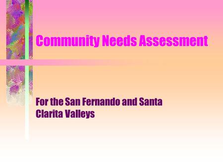 Community Needs Assessment For the San Fernando and Santa Clarita Valleys.