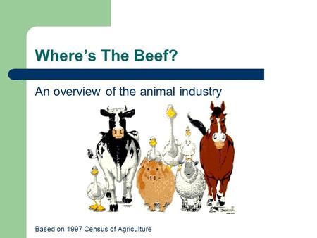 Where’s The Beef? An overview of the animal industry Based on 1997 Census of Agriculture.