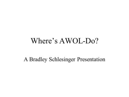 Where’s AWOL-Do? A Bradley Schlesinger Presentation.