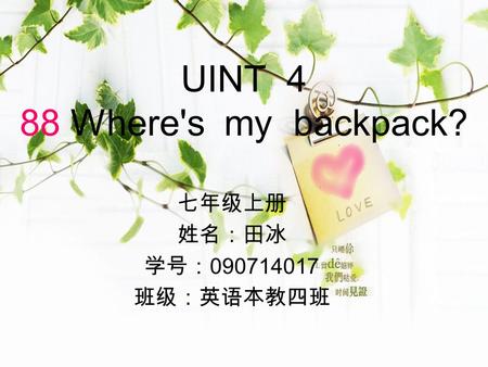 UINT 4 88 Where's my backpack? 七年级上册 姓名：田冰 学号： 090714017 班级：英语本教四班.