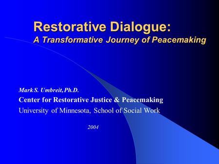 Restorative Dialogue: A Transformative Journey of Peacemaking Mark S. Umbreit, Ph.D. Center for Restorative Justice & Peacemaking University of Minnesota,