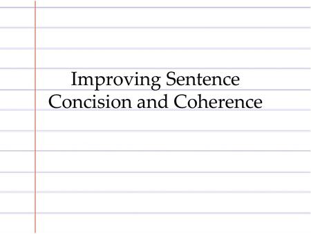 Improving Sentence Concision and Coherence. How does making sentence concise and coherent improve your argument?