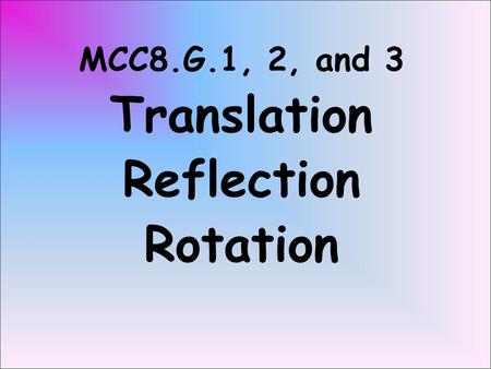MCC8.G.1, 2, and 3 Translation Reflection Rotation.