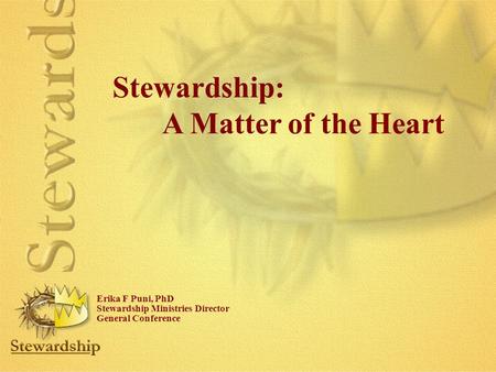 Stewardship: A Matter of the Heart Erika F Puni, PhD Stewardship Ministries Director General Conference.