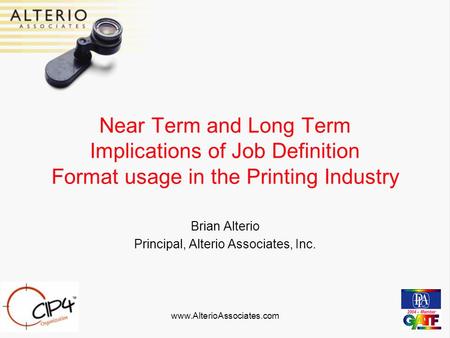 Www.AlterioAssociates.com Near Term and Long Term Implications of Job Definition Format usage in the Printing Industry Brian Alterio Principal, Alterio.