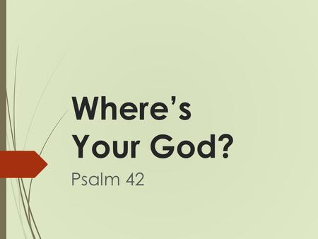 Where’s Your God? Psalm 42. Where’s Your God? Psalms 42–72 NLT For the choir director: A psalm of the descendants of Korah. 11 As the deer longs for streams.