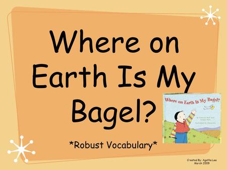 Where on Earth Is My Bagel? *Robust Vocabulary* Created By: Agatha Lee March 2009.