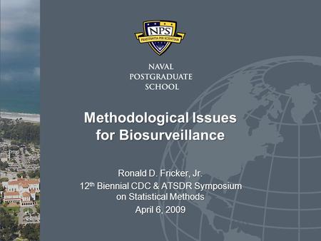 Methodological Issues for Biosurveillance Ronald D. Fricker, Jr. 12 th Biennial CDC & ATSDR Symposium on Statistical Methods April 6, 2009.