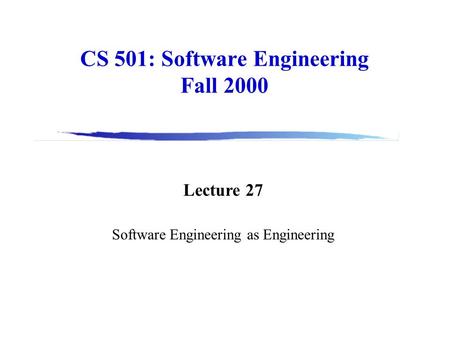 CS 501: Software Engineering Fall 2000 Lecture 27 Software Engineering as Engineering.