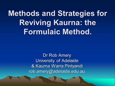 Methods and Strategies for Reviving Kaurna: the Formulaic Method. Dr Rob Amery University of Adelaide & Kaurna Warra Pintyandi
