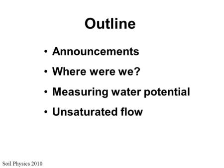 Soil Physics 2010 Outline Announcements Where were we? Measuring water potential Unsaturated flow.