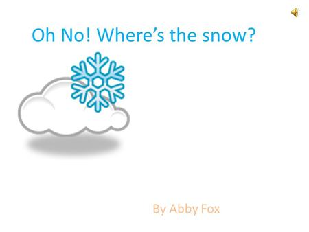 Oh No! Where’s the snow? By Abby Fox It is winter. I want to go outside and play in the snow. But, I have to get ready.