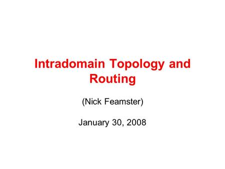 Intradomain Topology and Routing (Nick Feamster) January 30, 2008.