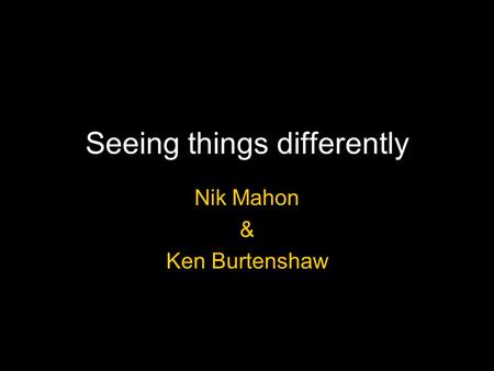 Seeing things differently Nik Mahon & Ken Burtenshaw.