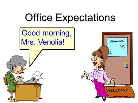 Office Expectations Good morning, Mrs. Venolia!. What does the Office Staff do? n Help students and staff n Answer phones n Assist parents n Paperwork: