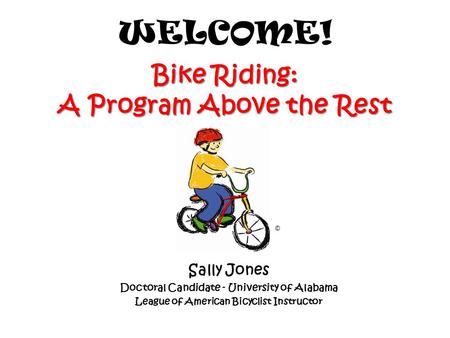 Bike Riding: A Program Above the Rest WELCOME! y Bike Riding: A Program Above the Rest Sally Jones Doctoral Candidate - University of Alabama League of.