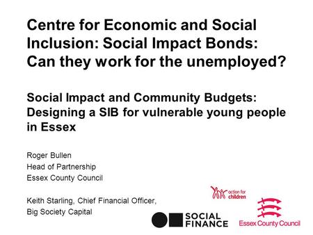 Centre for Economic and Social Inclusion: Social Impact Bonds: Can they work for the unemployed? Social Impact and Community Budgets: Designing a SIB for.