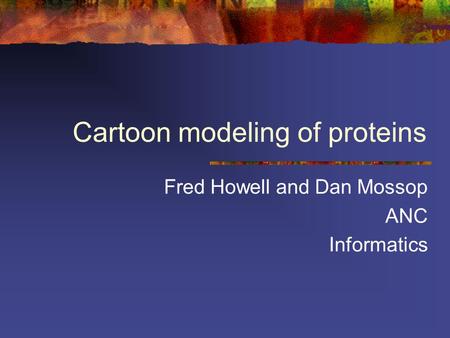 Cartoon modeling of proteins Fred Howell and Dan Mossop ANC Informatics.