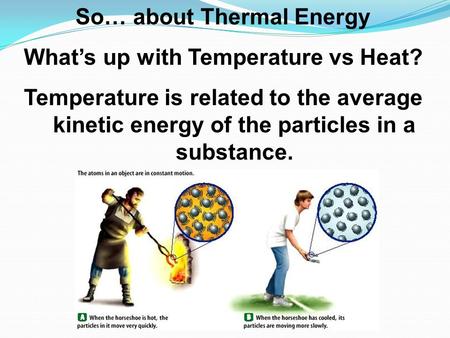 So… about Thermal Energy What’s up with Temperature vs Heat? Temperature is related to the average kinetic energy of the particles in a substance.