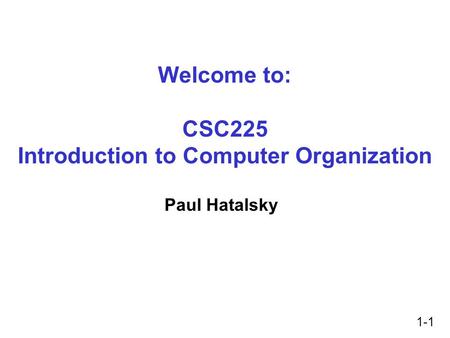 1-1 Welcome to: CSC225 Introduction to Computer Organization Paul Hatalsky.