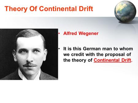 Theory Of Continental Drift Alfred Wegener It is this German man to whom we credit with the proposal of the theory of Continental Drift.