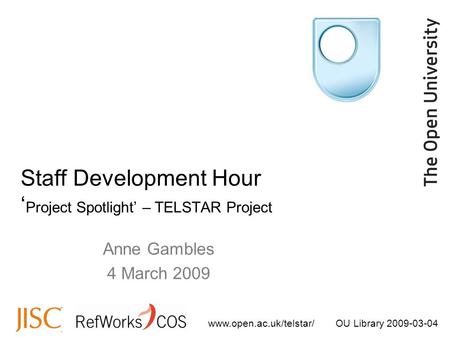 Www.open.ac.uk/telstar/OU Library 2009-03-04 Anne Gambles 4 March 2009 Staff Development Hour ‘ Project Spotlight’ – TELSTAR Project.