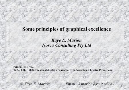 1 Some principles of graphical excellence Kaye E. Marion Norca Consulting Pty Ltd Principle reference: Tufte, E.R. (1983), The visual display of quantitative.