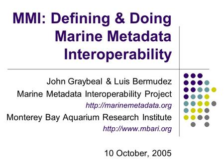 MMI: Defining & Doing Marine Metadata Interoperability John Graybeal & Luis Bermudez Marine Metadata Interoperability Project