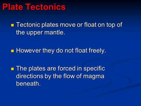 Plate Tectonics Tectonic plates move or float on top of the upper mantle. However they do not float freely. The plates are forced in specific directions.