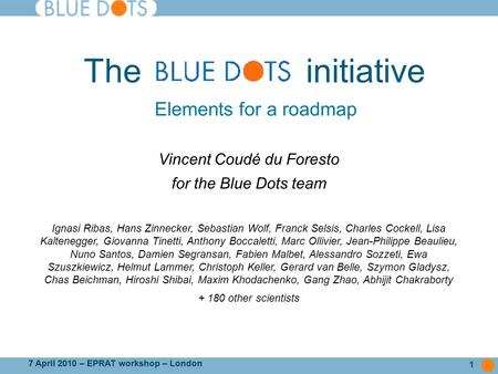 1 7 April 2010 – EPRAT workshop – London The initiative Vincent Coudé du Foresto for the Blue Dots team Ignasi Ribas, Hans Zinnecker, Sebastian Wolf, Franck.