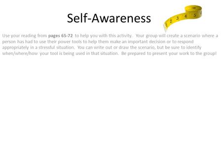 Self-Awareness Use your reading from pages 65-72 to help you with this activity. Your group will create a scenario where a person has had to use their.