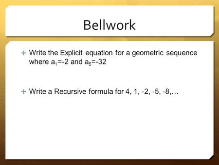 Bellwork Write the Explicit equation for a geometric sequence where a1=-2 and a5=-32 Write a Recursive formula for 4, 1, -2, -5, -8,…