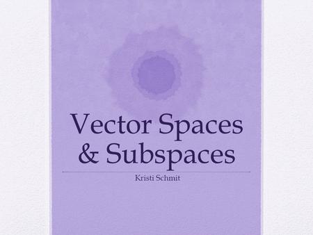 Vector Spaces & Subspaces Kristi Schmit. Definitions A subset W of vector space V is called a subspace of V iff a.The zero vector of V is in W. b.W is.