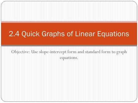 Objective: Use slope-intercept form and standard form to graph equations. 2.4 Quick Graphs of Linear Equations.