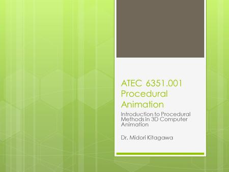 ATEC 6351.001 Procedural Animation Introduction to Procedural Methods in 3D Computer Animation Dr. Midori Kitagawa.