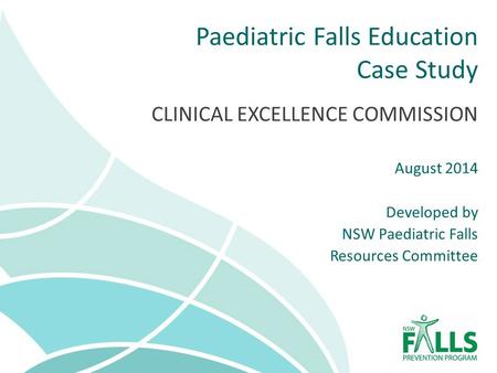 Paediatric Falls Education Case Study CLINICAL EXCELLENCE COMMISSION August 2014 Developed by NSW Paediatric Falls Resources Committee.