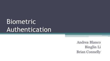 Biometric Authentication Andrea Blanco Binglin Li Brian Connelly.