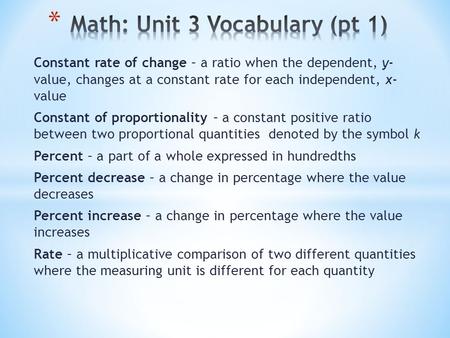 Constant rate of change – a ratio when the dependent, y- value, changes at a constant rate for each independent, x- value Constant of proportionality –