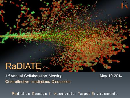 RaDIATE 1 st Annual Collaboration Meeting May 19 2014 Cost-effective Irradiations Discussion Radiation Damage In Accelerator Target Environments.