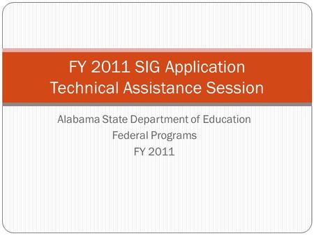 Alabama State Department of Education Federal Programs FY 2011 FY 2011 SIG Application Technical Assistance Session.