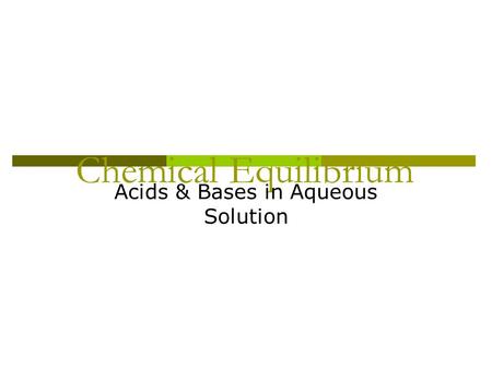 Chemical Equilibrium Acids & Bases in Aqueous Solution.