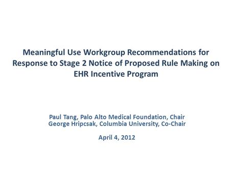 Meaningful Use Workgroup Recommendations for Response to Stage 2 Notice of Proposed Rule Making on EHR Incentive Program Paul Tang, Palo Alto Medical Foundation,